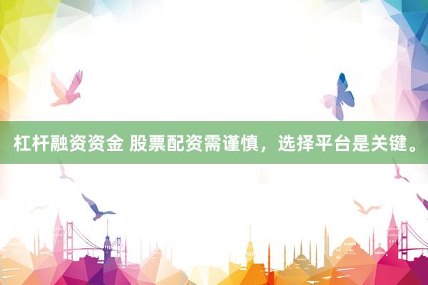 杠杆融资资金 股票配资需谨慎，选择平台是关键。