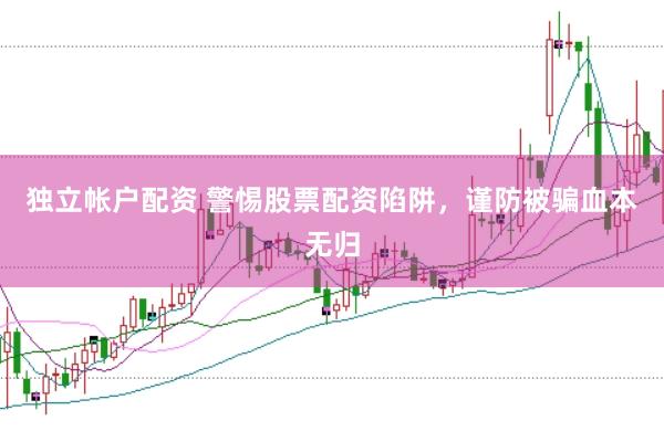 独立帐户配资 警惕股票配资陷阱，谨防被骗血本无归