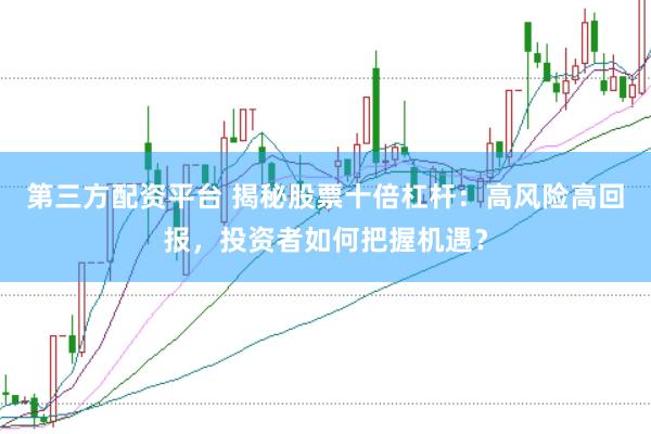 第三方配资平台 揭秘股票十倍杠杆：高风险高回报，投资者如何把握机遇？