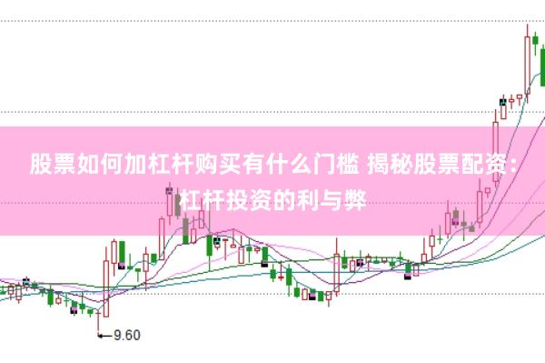 股票如何加杠杆购买有什么门槛 揭秘股票配资：杠杆投资的利与弊