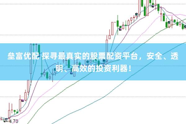垒富优配 探寻最真实的股票配资平台，安全、透明、高效的投资利器！