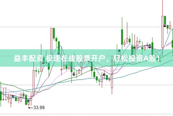 益丰配资 极速在线股票开户，轻松投资A股！
