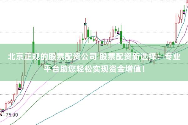 北京正规的股票配资公司 股票配资新选择：专业平台助您轻松实现资金增值！