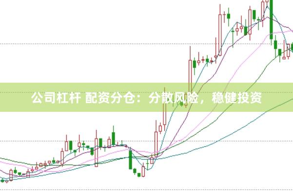 公司杠杆 配资分仓：分散风险，稳健投资