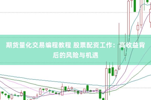 期货量化交易编程教程 股票配资工作：高收益背后的风险与机遇