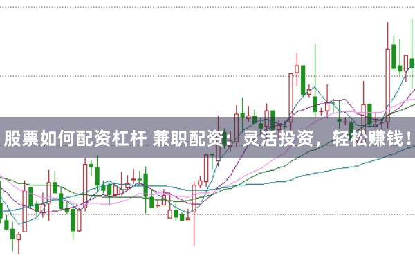 股票如何配资杠杆 兼职配资：灵活投资，轻松赚钱！