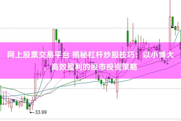 网上股票交易平台 揭秘杠杆炒股技巧：以小博大，高效盈利的股市投资策略