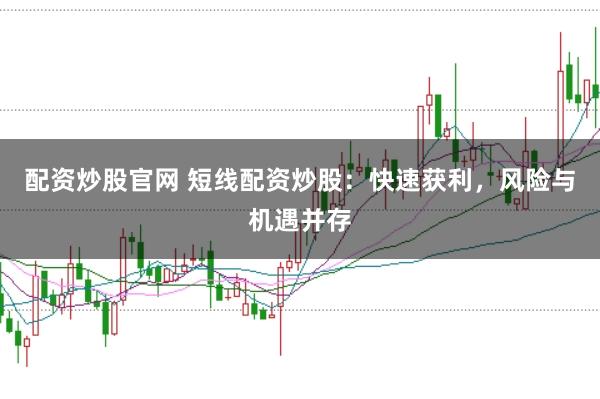 配资炒股官网 短线配资炒股：快速获利，风险与机遇并存