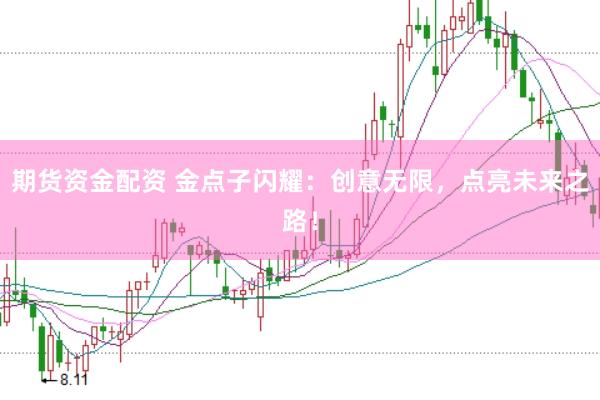 期货资金配资 金点子闪耀：创意无限，点亮未来之路！