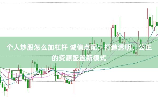 个人炒股怎么加杠杆 诚信点配：打造透明、公正的资源配置新模式
