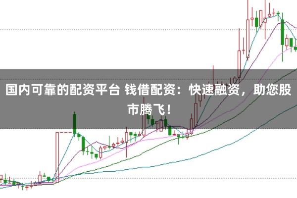 国内可靠的配资平台 钱借配资：快速融资，助您股市腾飞！