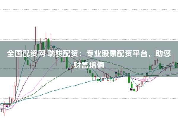 全国配资网 瑞骏配资：专业股票配资平台，助您财富增值