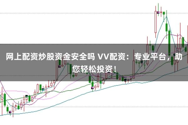 网上配资炒股资金安全吗 VV配资：专业平台，助您轻松投资！