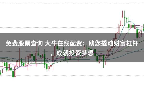 免费股票查询 大牛在线配资：助您撬动财富杠杆，成就投资梦想