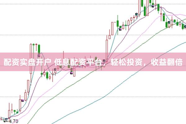 配资实盘开户 低息配资平台，轻松投资，收益翻倍