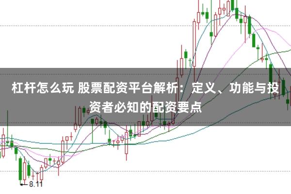 杠杆怎么玩 股票配资平台解析：定义、功能与投资者必知的配资要点