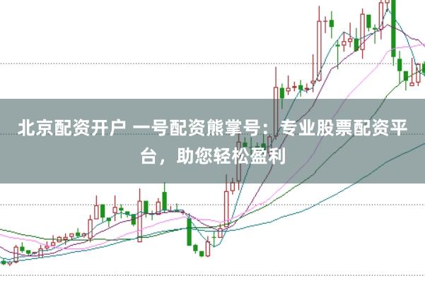 北京配资开户 一号配资熊掌号：专业股票配资平台，助您轻松盈利
