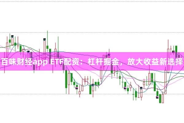 百味财经app ETF配资：杠杆掘金，放大收益新选择