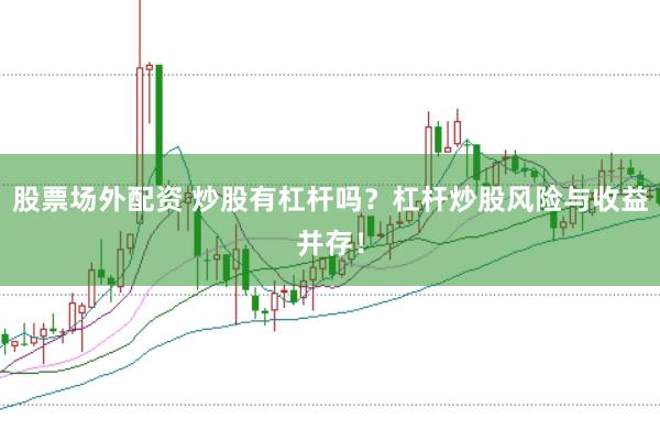 股票场外配资 炒股有杠杆吗？杠杆炒股风险与收益并存！