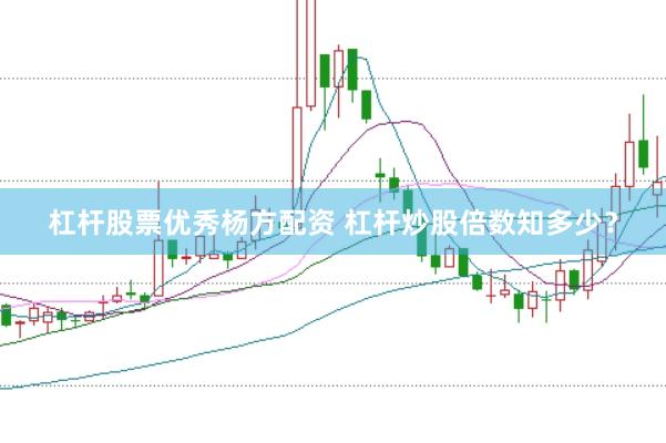 杠杆股票优秀杨方配资 杠杆炒股倍数知多少？