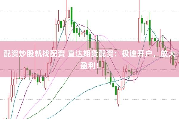 配资炒股就找配资 直达期货配资：极速开户，放大盈利！