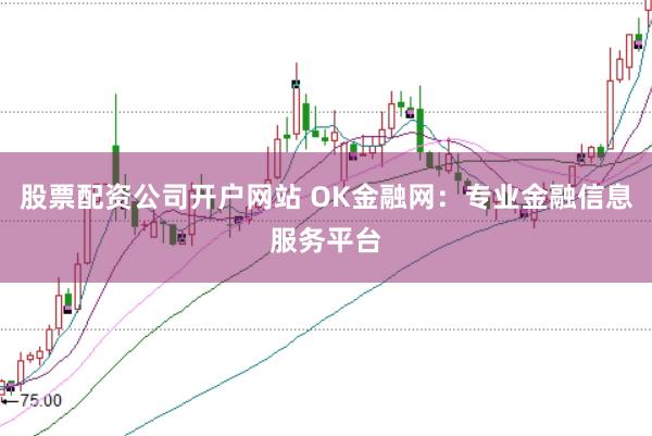 股票配资公司开户网站 OK金融网：专业金融信息服务平台