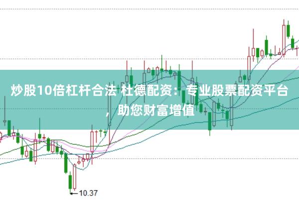 炒股10倍杠杆合法 杜德配资：专业股票配资平台，助您财富增值