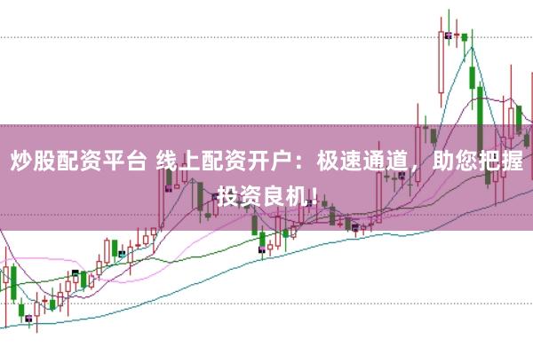 炒股配资平台 线上配资开户：极速通道，助您把握投资良机！