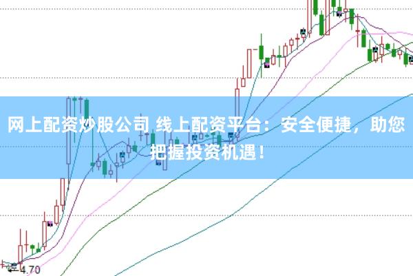 网上配资炒股公司 线上配资平台：安全便捷，助您把握投资机遇！