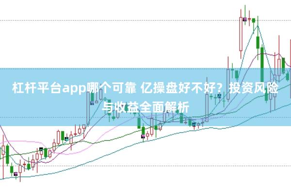 杠杆平台app哪个可靠 亿操盘好不好？投资风险与收益全面解析