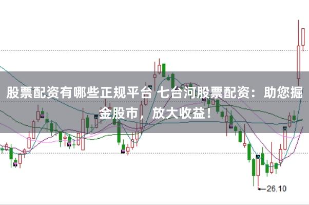 股票配资有哪些正规平台 七台河股票配资：助您掘金股市，放大收益！