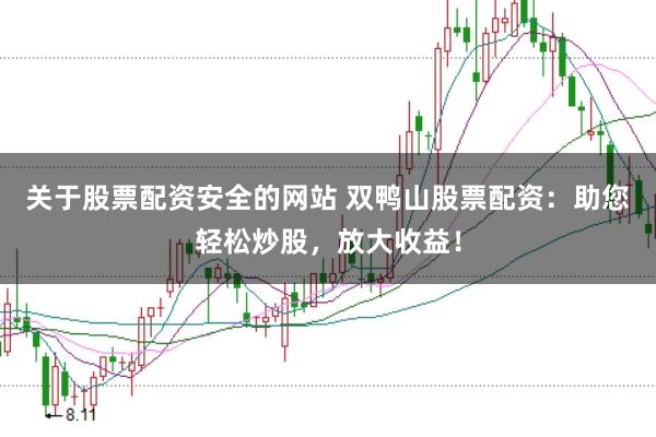 关于股票配资安全的网站 双鸭山股票配资：助您轻松炒股，放大收益！