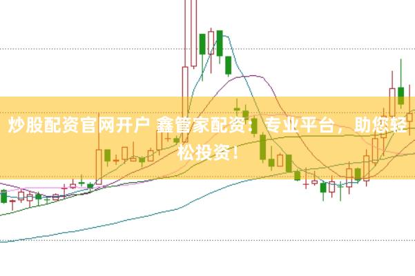 炒股配资官网开户 鑫管家配资：专业平台，助您轻松投资！