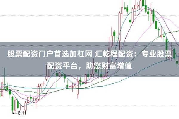 股票配资门户首选加杠网 汇乾程配资：专业股票配资平台，助您财富增值