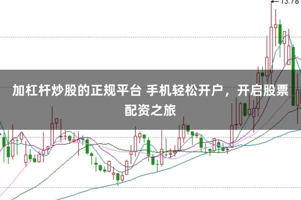 加杠杆炒股的正规平台 手机轻松开户，开启股票配资之旅