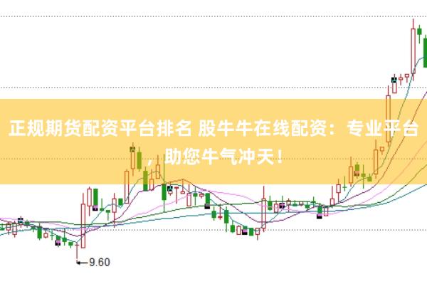 正规期货配资平台排名 股牛牛在线配资：专业平台，助您牛气冲天！