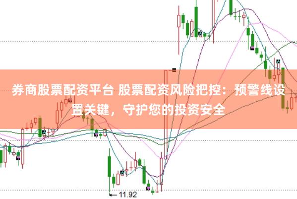券商股票配资平台 股票配资风险把控：预警线设置关键，守护您的投资安全