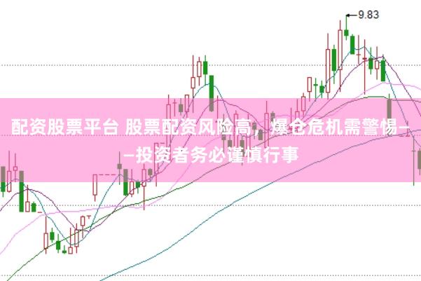 配资股票平台 股票配资风险高，爆仓危机需警惕——投资者务必谨慎行事
