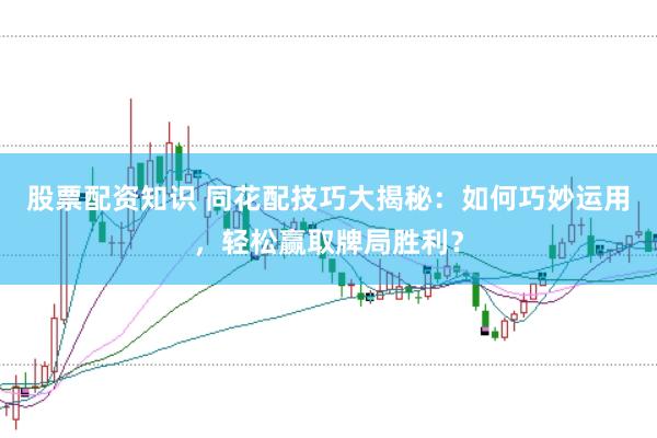 股票配资知识 同花配技巧大揭秘：如何巧妙运用，轻松赢取牌局胜利？