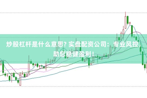 炒股杠杆是什么意思? 实盘配资公司：专业风控，助您稳健盈利！