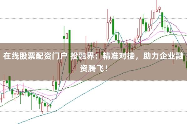 在线股票配资门户 投融界：精准对接，助力企业融资腾飞！