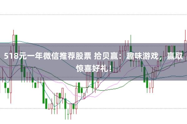 518元一年微信推荐股票 拾贝赢：趣味游戏，赢取惊喜好礼！