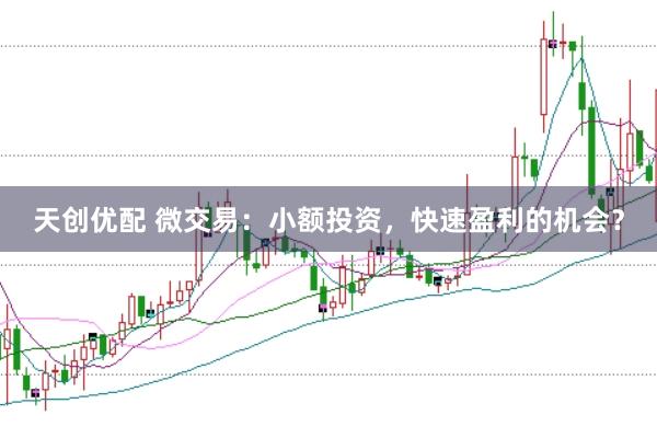 天创优配 微交易：小额投资，快速盈利的机会？