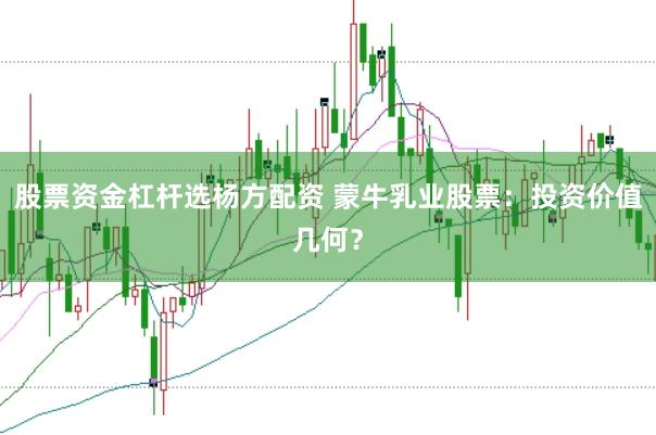 股票资金杠杆选杨方配资 蒙牛乳业股票：投资价值几何？