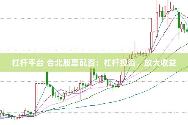 杠杆平台 台北股票配资：杠杆投资，放大收益
