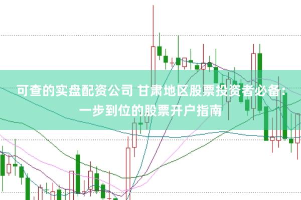 可查的实盘配资公司 甘肃地区股票投资者必备：一步到位的股票开户指南