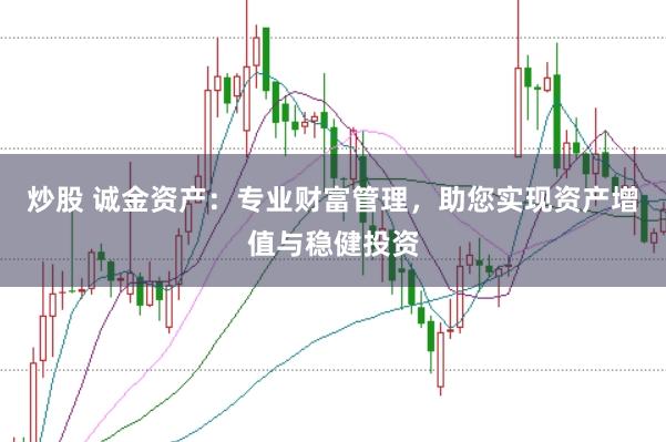 炒股 诚金资产：专业财富管理，助您实现资产增值与稳健投资