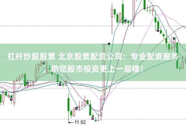 杠杆炒股股票 北京股票配资公司：专业配资服务，助您股市投资更上一层楼！