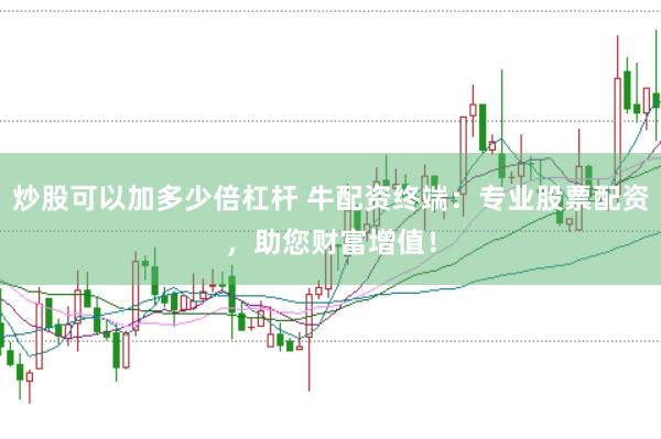 炒股可以加多少倍杠杆 牛配资终端：专业股票配资，助您财富增值！