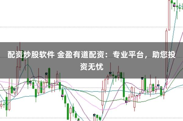 配资炒股软件 金盈有道配资：专业平台，助您投资无忧